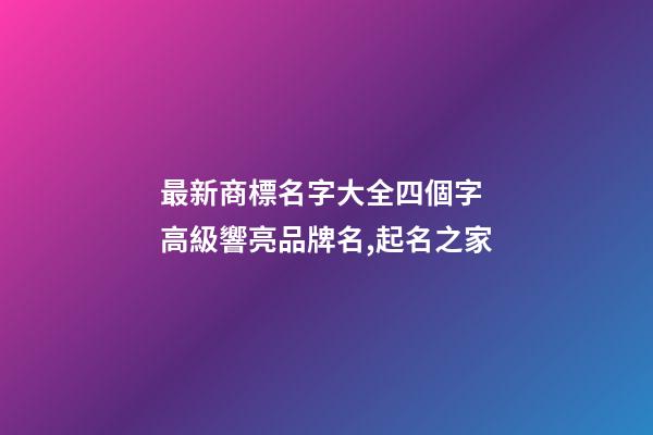 最新商標名字大全四個字 高級響亮品牌名,起名之家-第1張-商標起名-玄機派